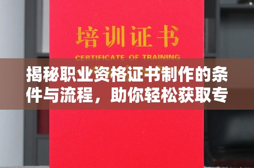 丹棱揭秘职业资格证书制作的条件与流程，助你轻松获取专业认证